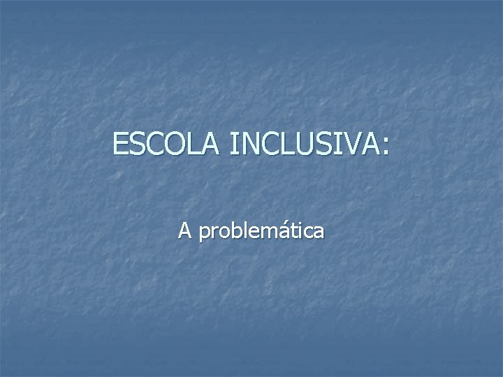 ESCOLA INCLUSIVA: A problemática 