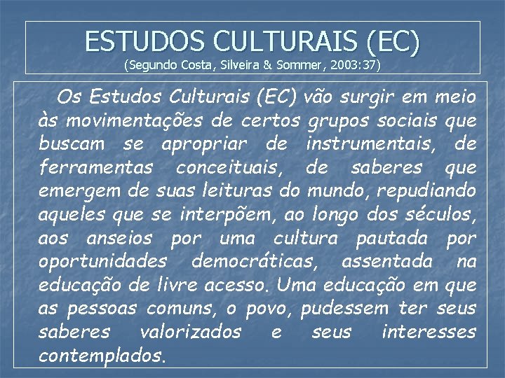 ESTUDOS CULTURAIS (EC) (Segundo Costa, Silveira & Sommer, 2003: 37) Os Estudos Culturais (EC)