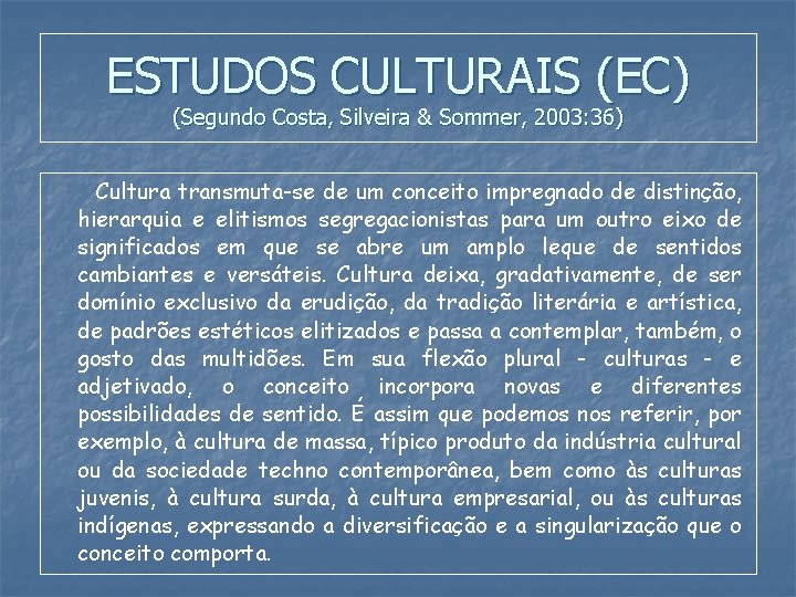 ESTUDOS CULTURAIS (EC) (Segundo Costa, Silveira & Sommer, 2003: 36) Cultura transmuta-se de um