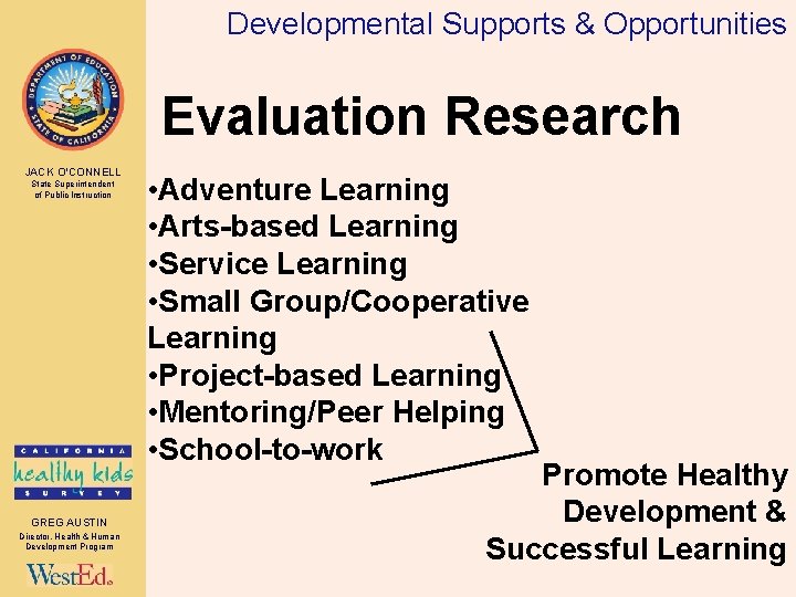 Developmental Supports & Opportunities Evaluation Research JACK O’CONNELL State Superintendent of Public Instruction GREG
