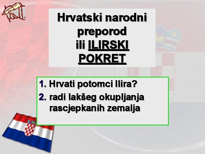Hrvatski narodni preporod ili ILIRSKI POKRET 1. Hrvati potomci Ilira? 2. radi lakšeg okupljanja