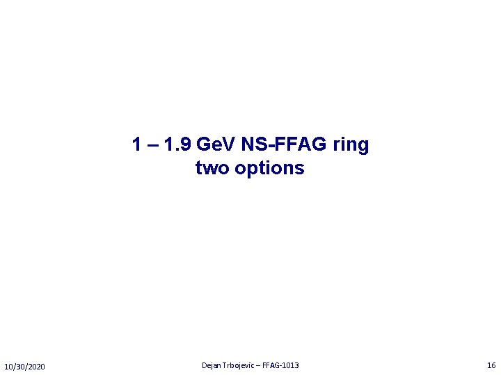 1 – 1. 9 Ge. V NS-FFAG ring two options 10/30/2020 Dejan Trbojevic –