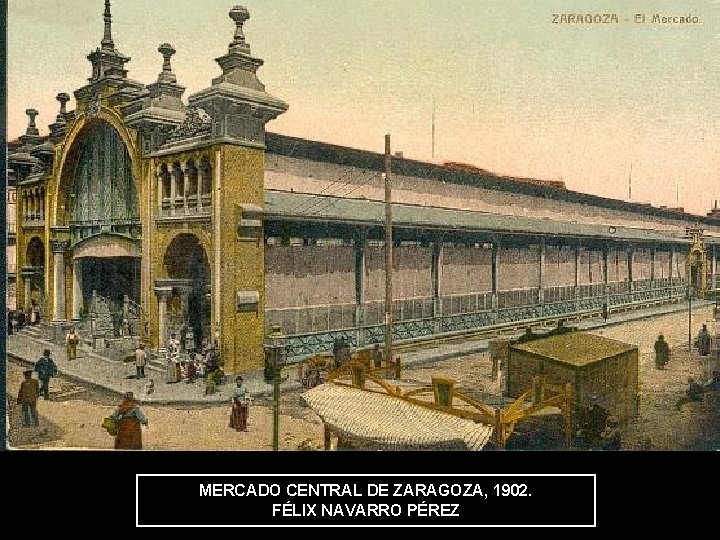 MERCADO CENTRAL DE ZARAGOZA, 1902. FÉLIX NAVARRO PÉREZ 