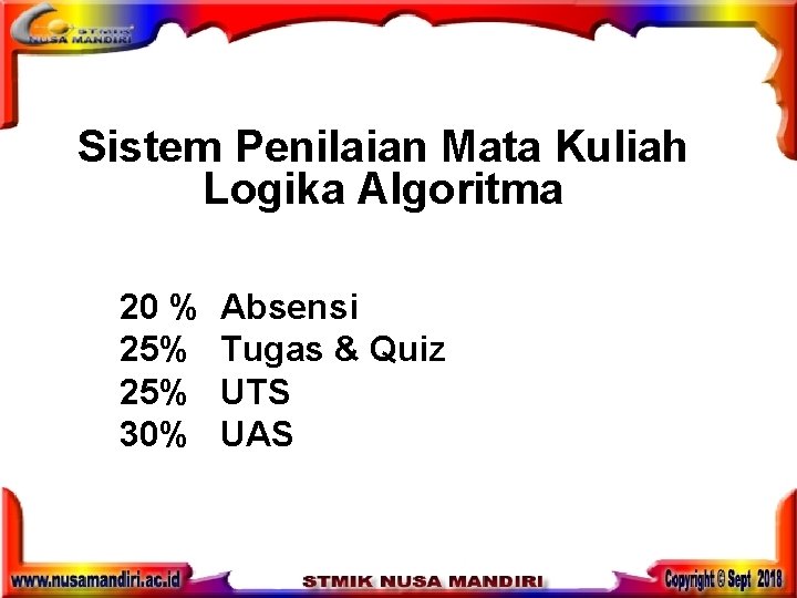Sistem Penilaian Mata Kuliah Logika Algoritma 20 % 25% 30% Absensi Tugas & Quiz Sistem Penilaian Mata Kuliah Logika Algoritma 20 % 25% 30% Absensi Tugas & Quiz