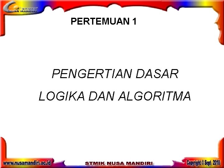 PERTEMUAN 1 PENGERTIAN DASAR LOGIKA DAN ALGORITMA PERTEMUAN 1 PENGERTIAN DASAR LOGIKA DAN ALGORITMA