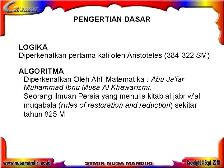PENGERTIAN DASAR LOGIKA Diperkenalkan pertama kali oleh Aristoteles (384 -322 SM) ALGORITMA Diperkenalkan Oleh PENGERTIAN DASAR LOGIKA Diperkenalkan pertama kali oleh Aristoteles (384 -322 SM) ALGORITMA Diperkenalkan Oleh