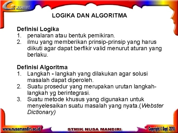LOGIKA DAN ALGORITMA Definisi Logika 1. penalaran atau bentuk pemikiran. 2. ilmu yang memberikan LOGIKA DAN ALGORITMA Definisi Logika 1. penalaran atau bentuk pemikiran. 2. ilmu yang memberikan