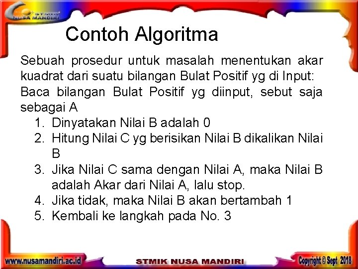 Contoh Algoritma Sebuah prosedur untuk masalah menentukan akar kuadrat dari suatu bilangan Bulat Positif Contoh Algoritma Sebuah prosedur untuk masalah menentukan akar kuadrat dari suatu bilangan Bulat Positif