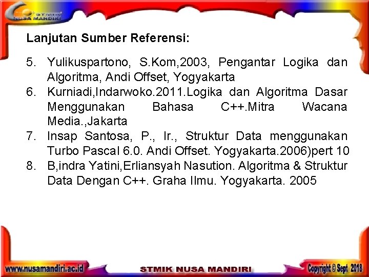 Lanjutan Sumber Referensi: 5. Yulikuspartono, S. Kom, 2003, Pengantar Logika dan Algoritma, Andi Offset, Lanjutan Sumber Referensi: 5. Yulikuspartono, S. Kom, 2003, Pengantar Logika dan Algoritma, Andi Offset,
