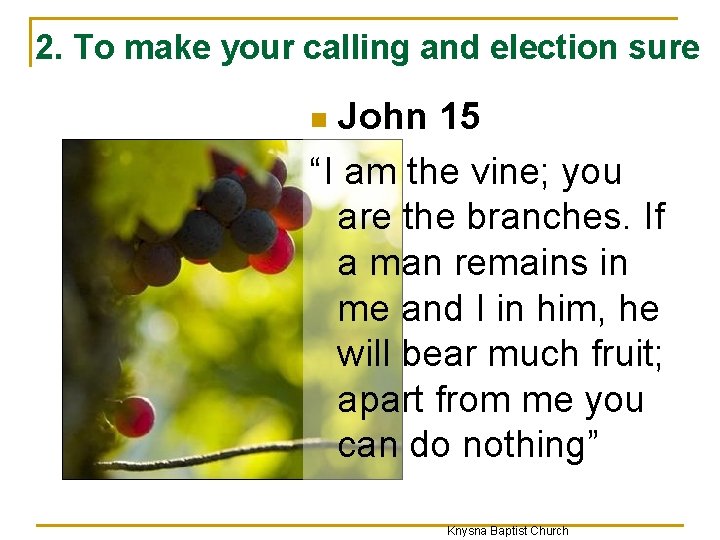 2. To make your calling and election sure John 15 “I am the vine;