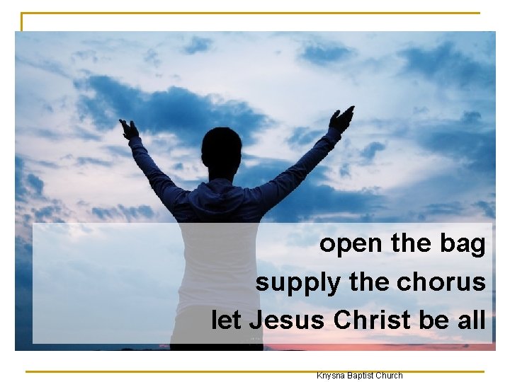 open the bag supply the chorus let Jesus Christ be all Knysna Baptist Church