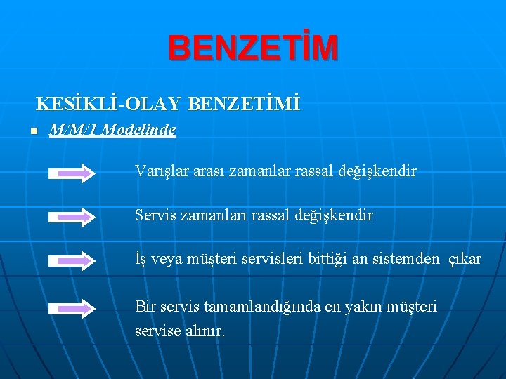 BENZETİM KESİKLİ-OLAY BENZETİMİ n M/M/1 Modelinde Varışlar arası zamanlar rassal değişkendir Servis zamanları rassal