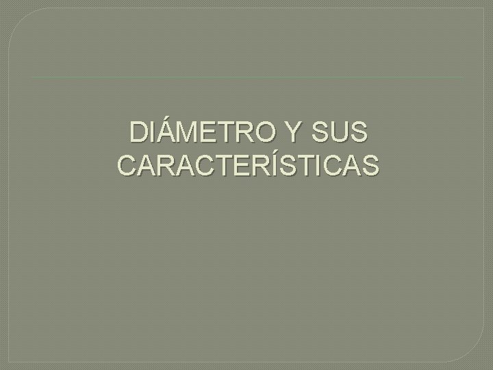 DIÁMETRO Y SUS CARACTERÍSTICAS 