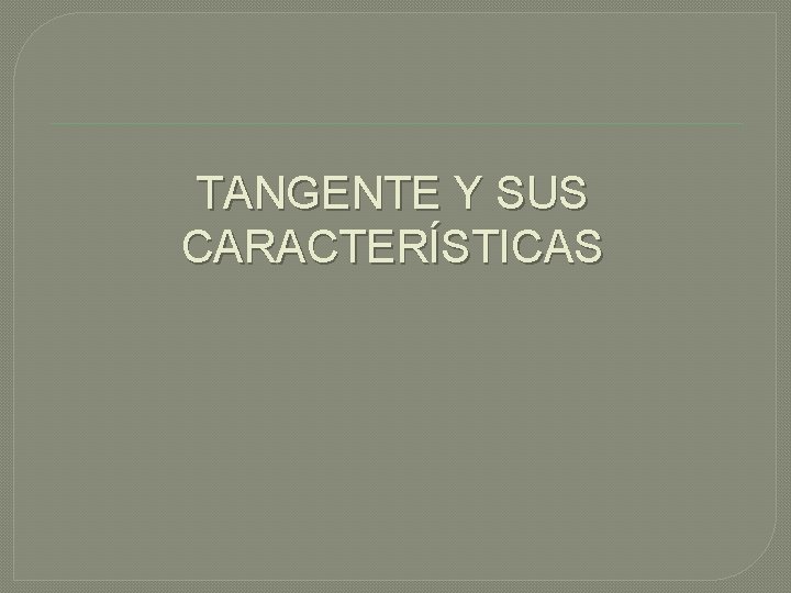 TANGENTE Y SUS CARACTERÍSTICAS 
