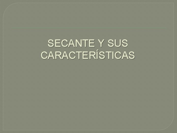 SECANTE Y SUS CARACTERÍSTICAS 