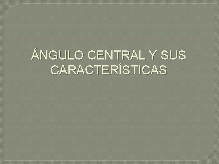 ÁNGULO CENTRAL Y SUS CARACTERÍSTICAS 