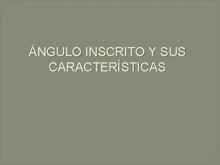ÁNGULO INSCRITO Y SUS CARACTERÍSTICAS 