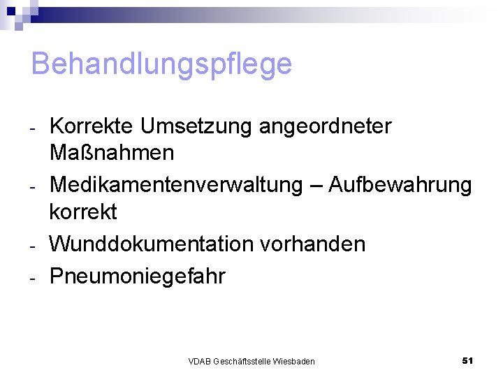 Behandlungspflege - Korrekte Umsetzung angeordneter Maßnahmen Medikamentenverwaltung – Aufbewahrung korrekt Wunddokumentation vorhanden Pneumoniegefahr VDAB