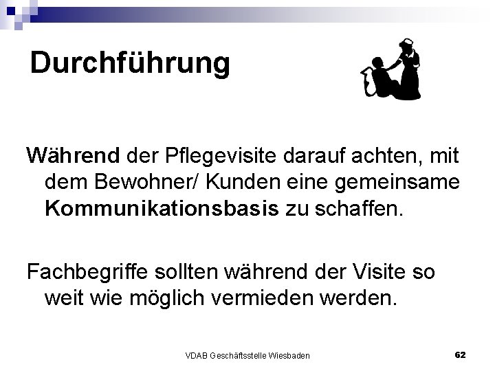Durchführung Während der Pflegevisite darauf achten, mit dem Bewohner/ Kunden eine gemeinsame Kommunikationsbasis zu Durchführung Während der Pflegevisite darauf achten, mit dem Bewohner/ Kunden eine gemeinsame Kommunikationsbasis zu
