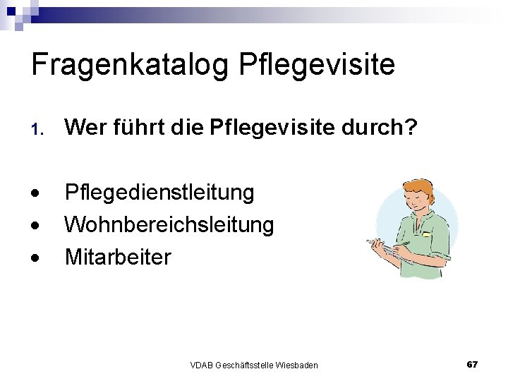 Fragenkatalog Pflegevisite 1. Wer führt die Pflegevisite durch? Pflegedienstleitung Wohnbereichsleitung Mitarbeiter VDAB Geschäftsstelle Wiesbaden