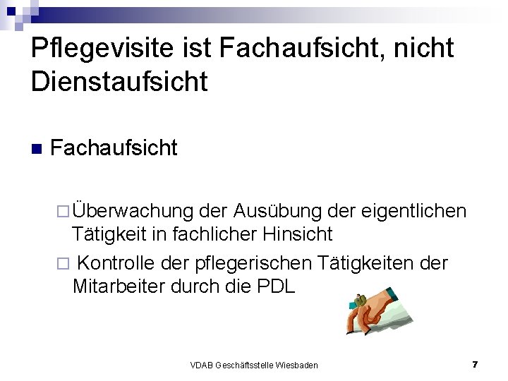 Pflegevisite ist Fachaufsicht, nicht Dienstaufsicht n Fachaufsicht ¨ Überwachung der Ausübung der eigentlichen Tätigkeit