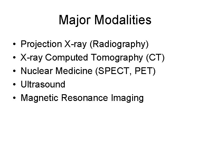 Major Modalities • • • Projection X-ray (Radiography) X-ray Computed Tomography (CT) Nuclear Medicine