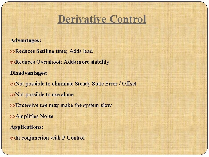Derivative Control Advantages: Reduces Settling time; Adds lead Reduces Overshoot; Adds more stability Disadvantages:
