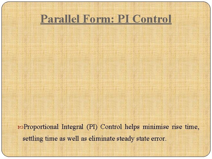 Parallel Form: PI Control Proportional Integral (PI) Control helps minimise rise time, settling time
