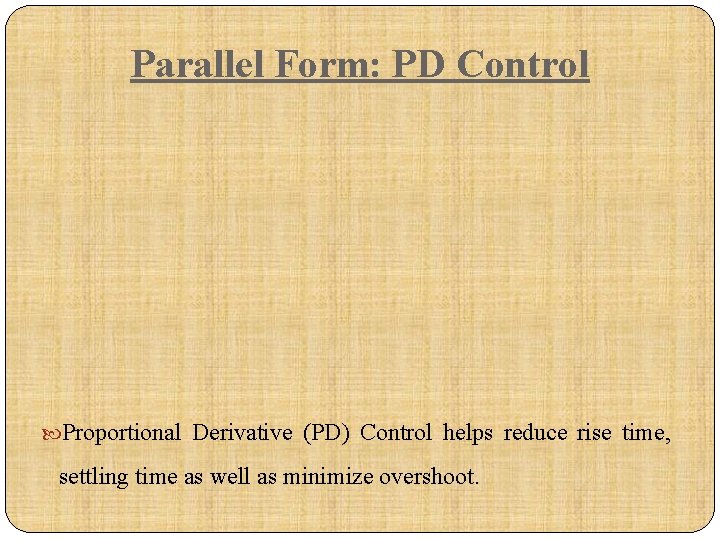 Parallel Form: PD Control Proportional Derivative (PD) Control helps reduce rise time, settling time