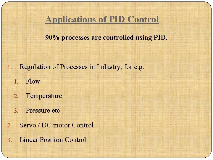 Applications of PID Control 90% processes are controlled using PID. Regulation of Processes in