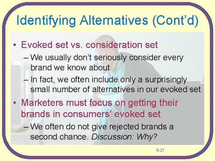 Identifying Alternatives (Cont’d) • Evoked set vs. consideration set – We usually don’t seriously