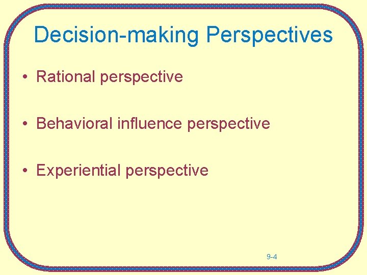 Decision-making Perspectives • Rational perspective • Behavioral influence perspective • Experiential perspective 9 -4