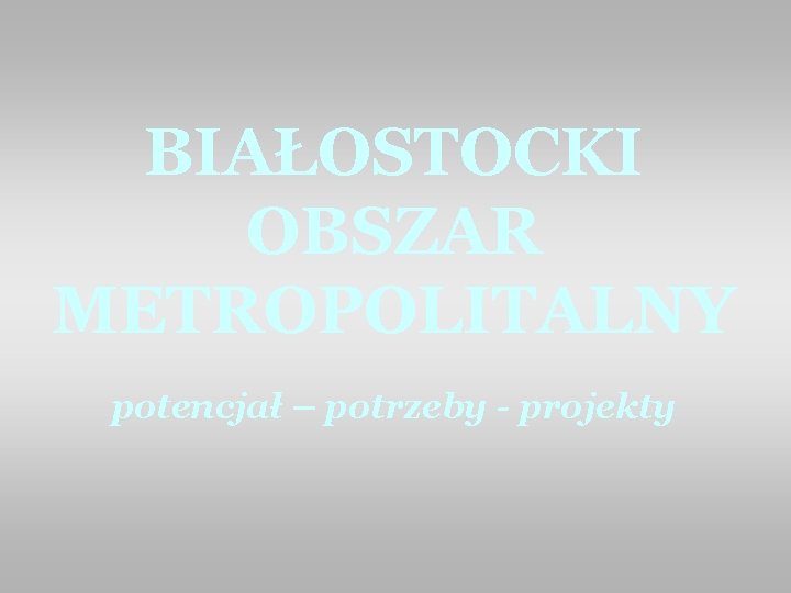 BIAŁOSTOCKI OBSZAR METROPOLITALNY potencjał – potrzeby - projekty 