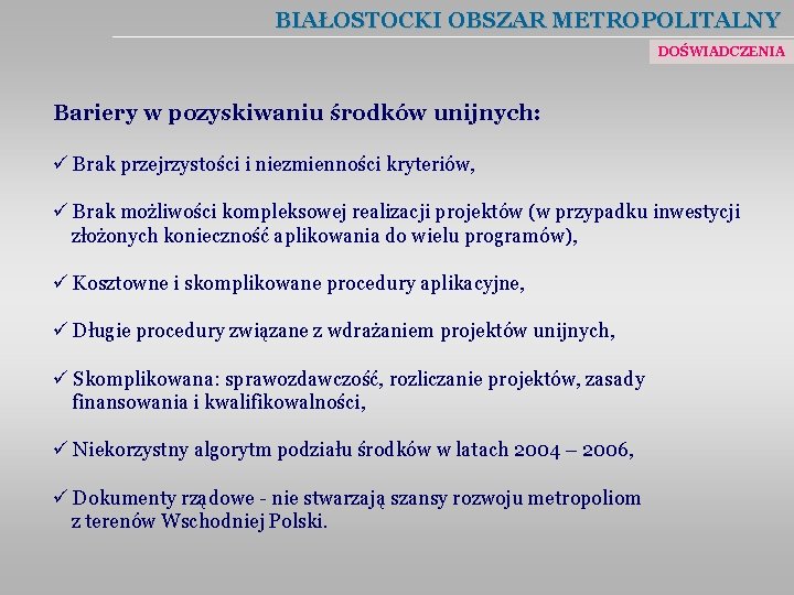 BIAŁOSTOCKI OBSZAR METROPOLITALNY DOŚWIADCZENIA Bariery w pozyskiwaniu środków unijnych: ü Brak przejrzystości i niezmienności