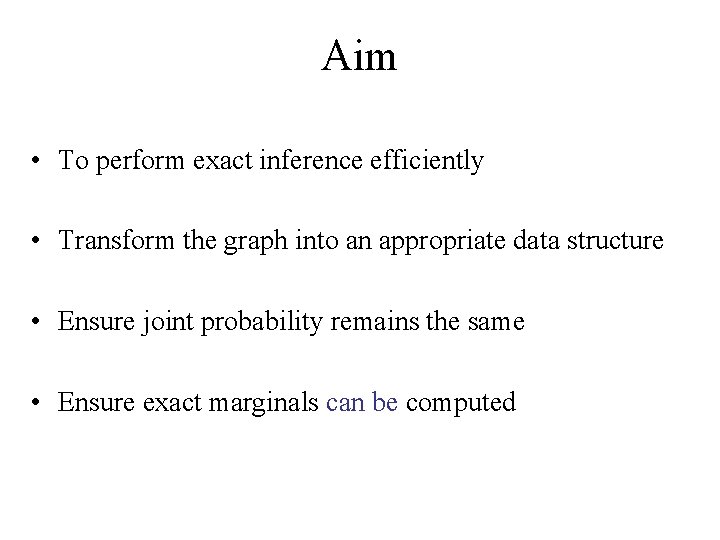Aim • To perform exact inference efficiently • Transform the graph into an appropriate