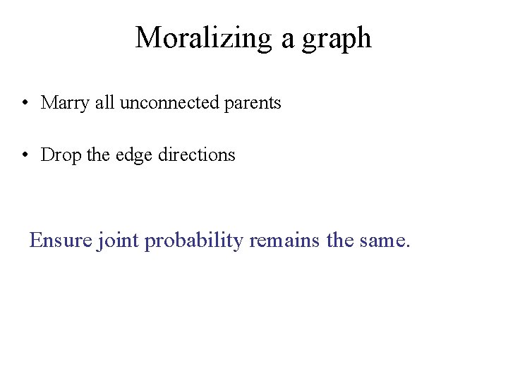 Moralizing a graph • Marry all unconnected parents • Drop the edge directions Ensure
