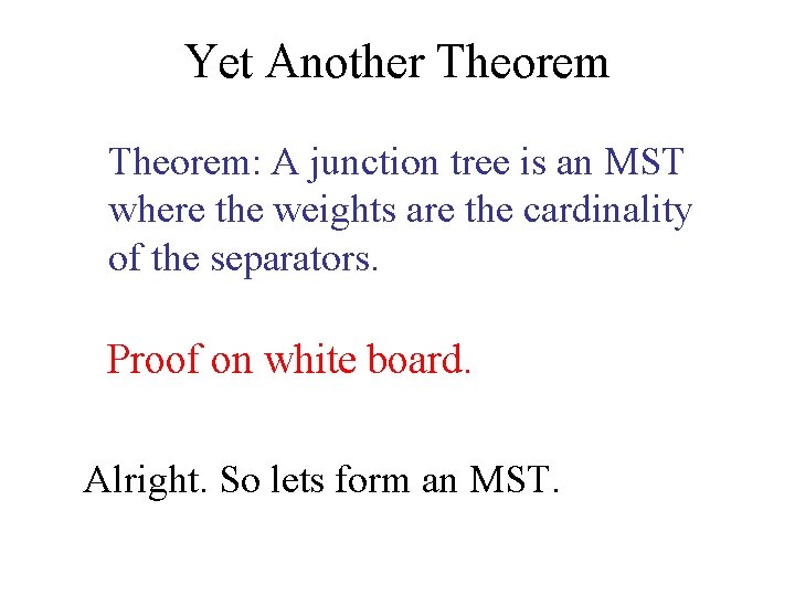 Yet Another Theorem: A junction tree is an MST where the weights are the