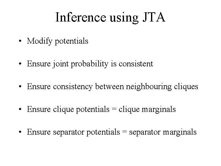 Inference using JTA • Modify potentials • Ensure joint probability is consistent • Ensure