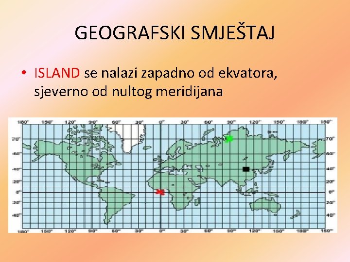 GEOGRAFSKI SMJEŠTAJ • ISLAND se nalazi zapadno od ekvatora, sjeverno od nultog meridijana 