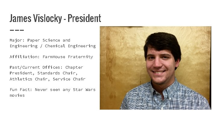 James Vislocky - President Major: Paper Science and Engineering / Chemical Engineering Affiliation: Farm.