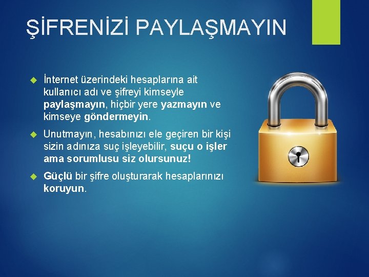 ŞİFRENİZİ PAYLAŞMAYIN İnternet üzerindeki hesaplarına ait kullanıcı adı ve şifreyi kimseyle paylaşmayın, hiçbir yere