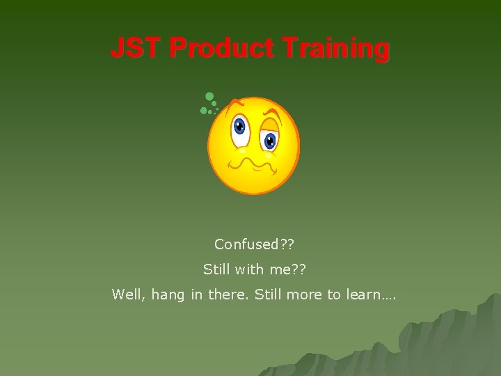 JST Product Training Confused? ? Still with me? ? Well, hang in there. Still