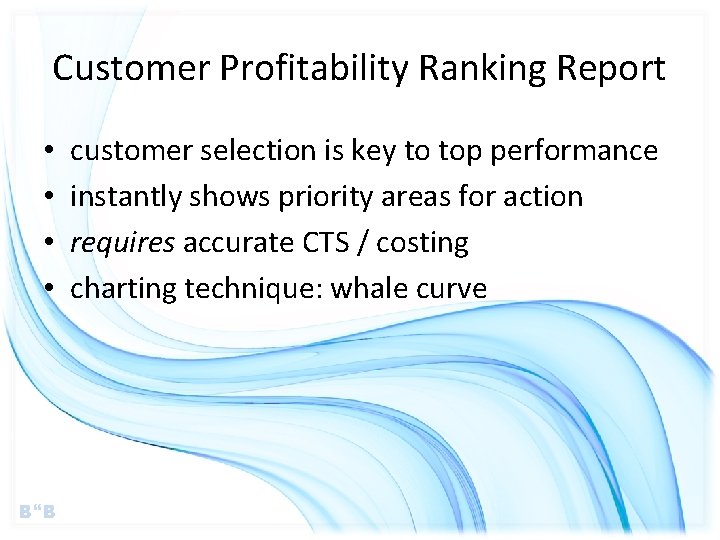 Customer Profitability Ranking Report • • B B customer selection is key to top