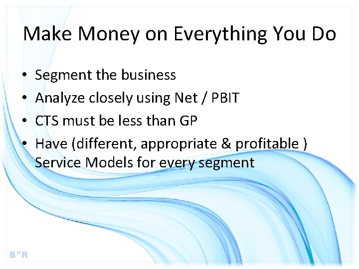 Make Money on Everything You Do • • B R Segment the business Analyze