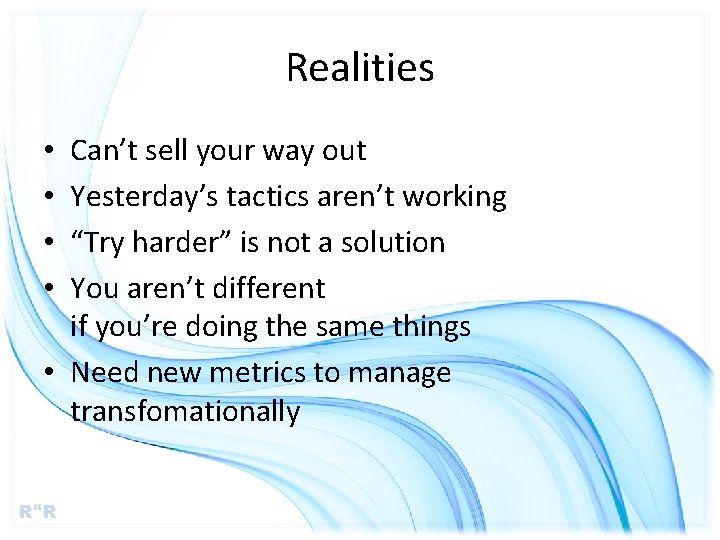 Realities Can’t sell your way out Yesterday’s tactics aren’t working “Try harder” is not