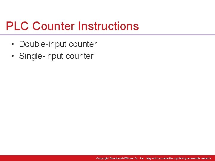 PLC Counter Instructions • Double-input counter • Single-input counter Copyright Goodheart-Willcox Co. , Inc.