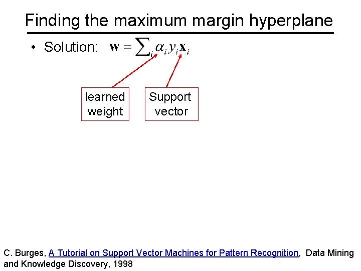 Finding the maximum margin hyperplane • Solution: learned weight Support vector C. Burges, A