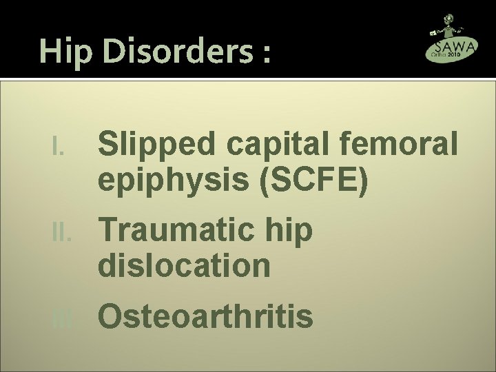 Hip Disorders : I. Slipped capital femoral epiphysis (SCFE) II. Traumatic hip dislocation III.