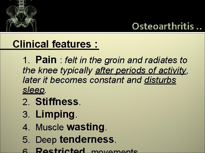 Osteoarthritis. . Clinical features : 1. Pain : felt in the groin and radiates