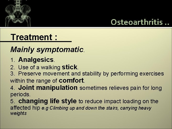 Osteoarthritis. . Treatment : Mainly symptomatic. 1. Analgesics. 2. Use of a walking stick.